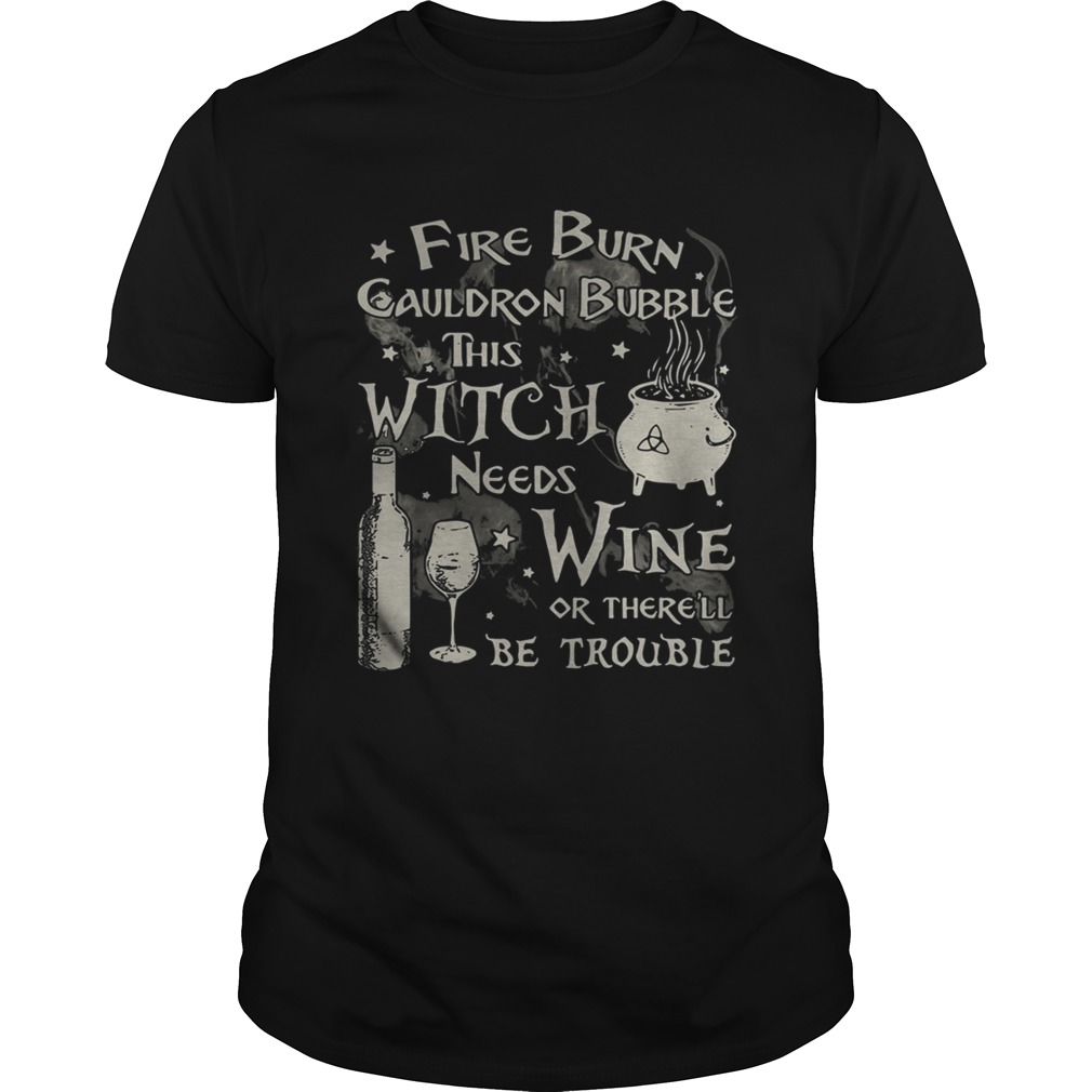 Fire burn cauldron bubble this witch needs wine or there’ll be trouble shirt