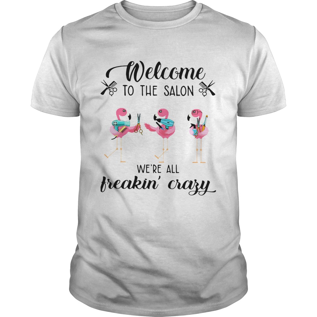 Flamingo Welcome to the salon we’re all freakin’ crazy shirt