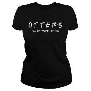 Friends Tv show otters Ill be there for you lADIES TEE