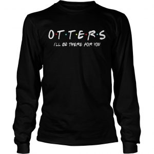 Friends Tv show otters Ill be there for you longsleeve tee