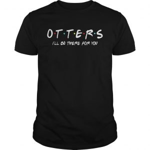 Friends Tv show otters Ill be there for you unisex