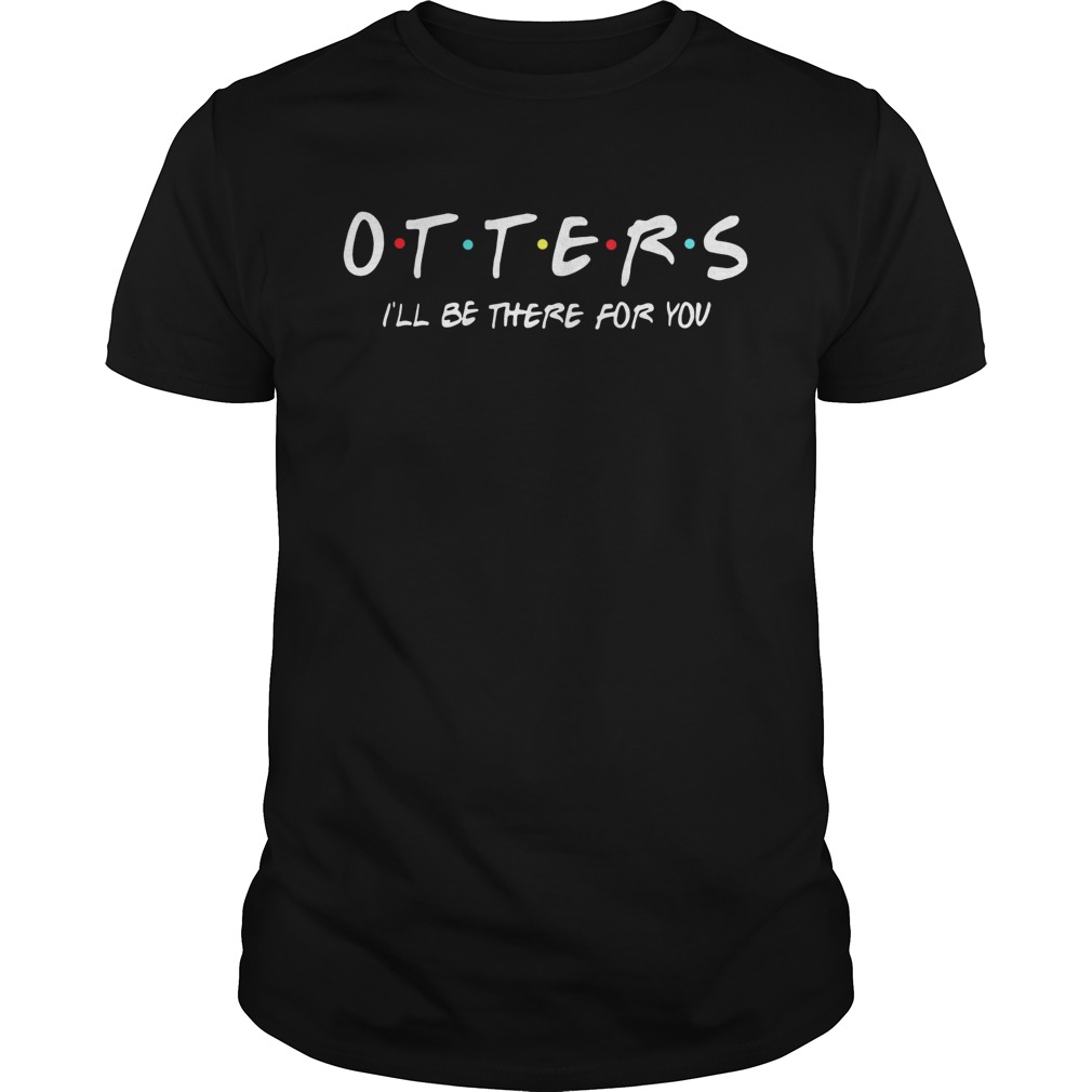 Friends Tv show otters Ill be there for you shirt