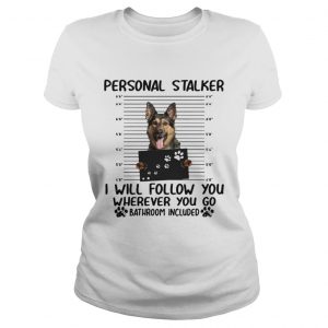 German shepherd personal stalker I will follow you wherever you go ladies tee