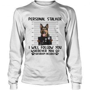 German shepherd personal stalker I will follow you wherever you go longsleeve tee