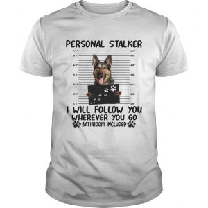 German shepherd personal stalker I will follow you wherever you go unisex