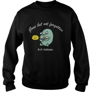 Gone but not Forgotten but RIP Gallbladder sweatshirt