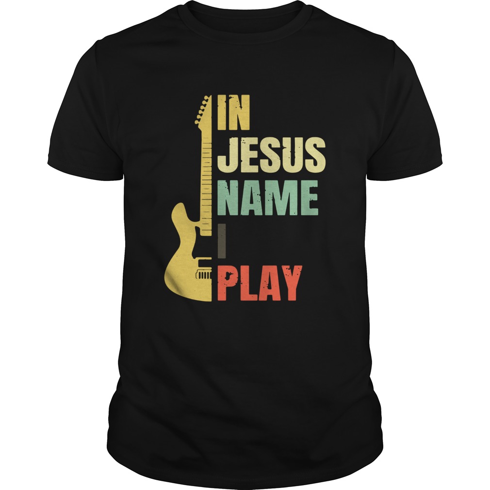 Guitar in Jesus name I play shirt