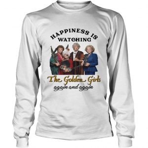 Happiness is watching The Golden Girls again longsleeve tee