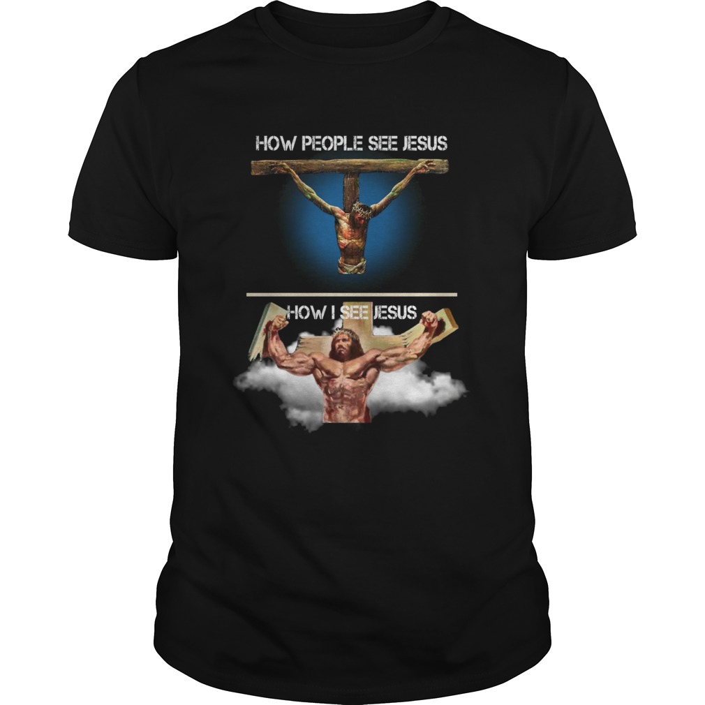 How people see Jesus how I see Jesus shirt