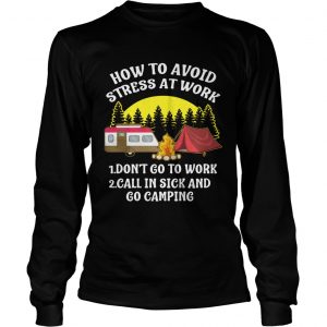 How to avoid stress at work call in sick and Go Camping longsleeve tee