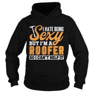 I Hate Being Sexy But Im A Roofer So I Cant Help It hoodie