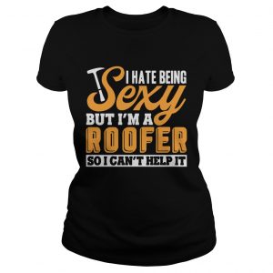 I Hate Being Sexy But Im A Roofer So I Cant Help It ladies ete