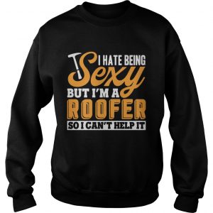 I Hate Being Sexy But Im A Roofer So I Cant Help It sweatshirt