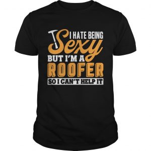 I Hate Being Sexy But Im A Roofer So I Cant Help It unisex