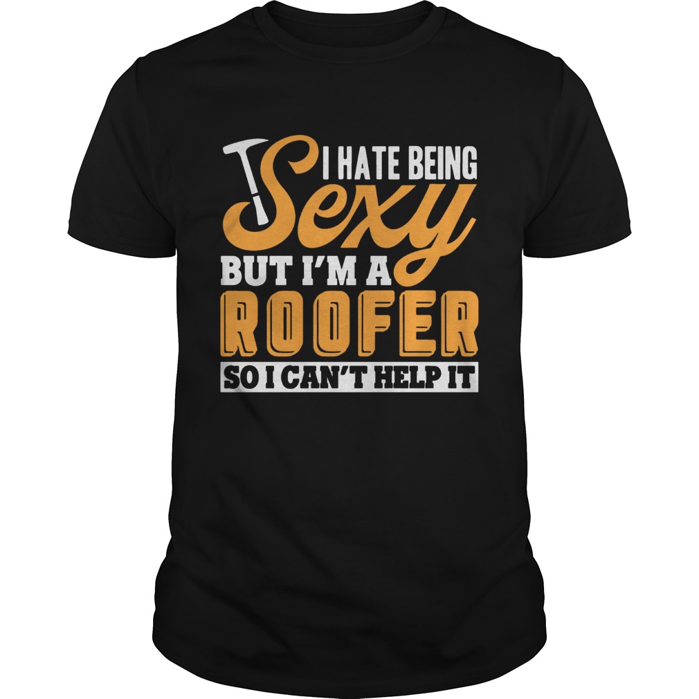 I Hate Being Sexy But I’m A Roofer So I Can’t Help It – T-shirt