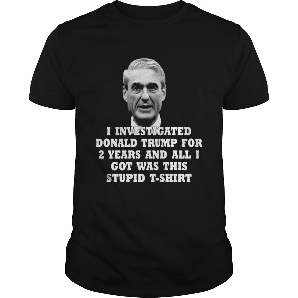 I Investigated Trump For 2 Years All I Got Was This Stupid Shirt