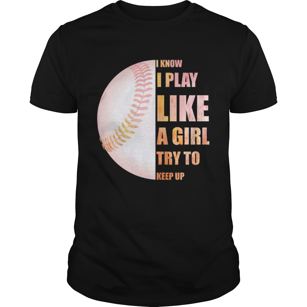 I Know I Play Like Try To Keep Up Softball Color TShirt