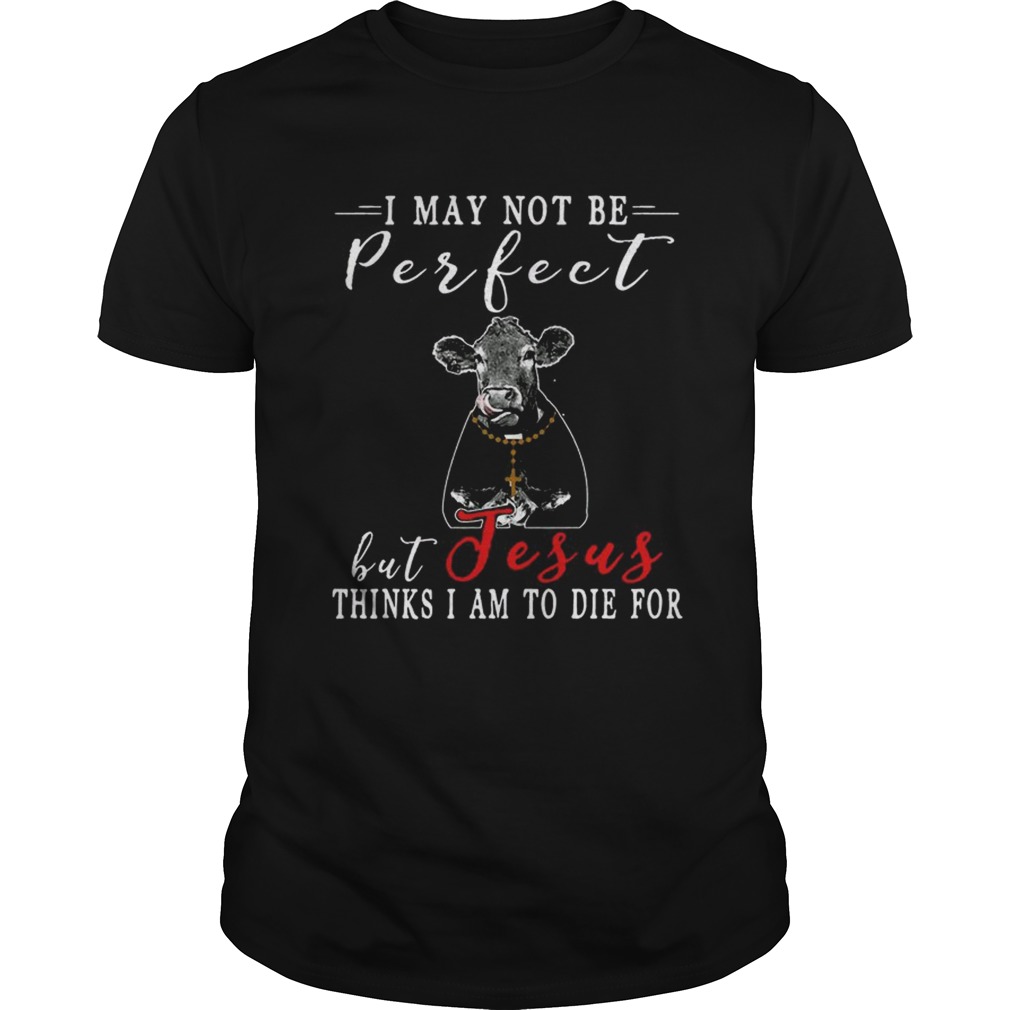 I May Not Be Perfect But Jesus Thinks I Am To Die For Cow T-shirt