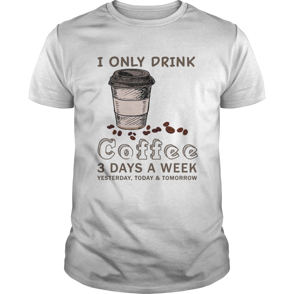 I Only Drink Coffee 3 Days A Week Coffee Lover Gift TShirt