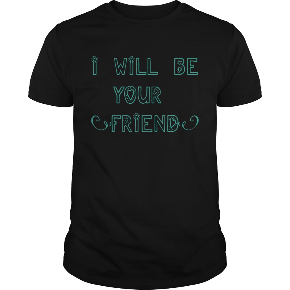 I Will Be Your Friend Anti Bullying At School For Go To School shirt