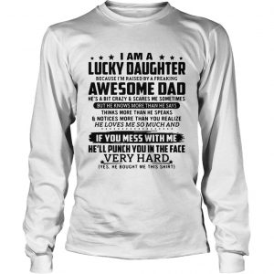 I am a lucky daughter because Im raised by a freaking awesome dad longsleeve tee