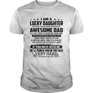 I am a lucky daughter because Im raised by a freaking awesome dad unisex