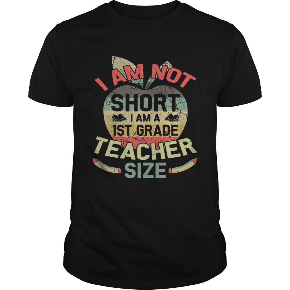 I am not short I am 1ST grade teacher size shirt