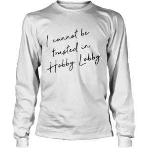 I cannot be trusted in Hobby Lobby longsleeve tee