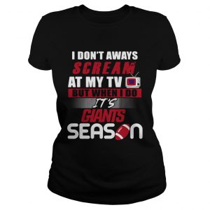 I dont aways scream at my TV but when I do Its Giants season ladies tee