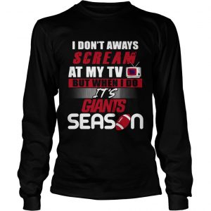 I dont aways scream at my TV but when I do Its Giants season longsleeve tee