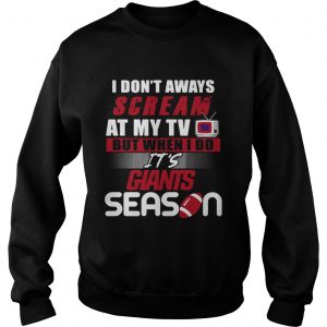 I dont aways scream at my TV but when I do Its Giants season sweatshirt