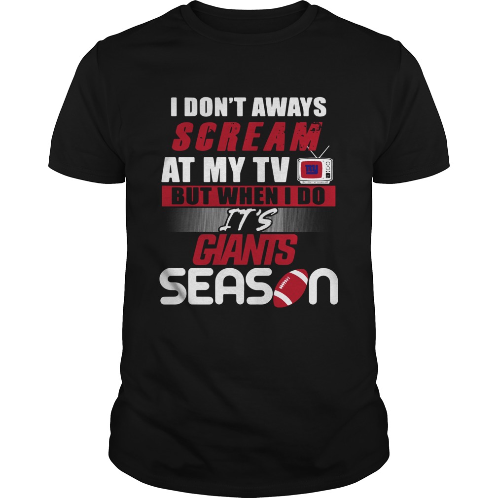 I dont aways scream at my TV but when I do Its Giants season shirt