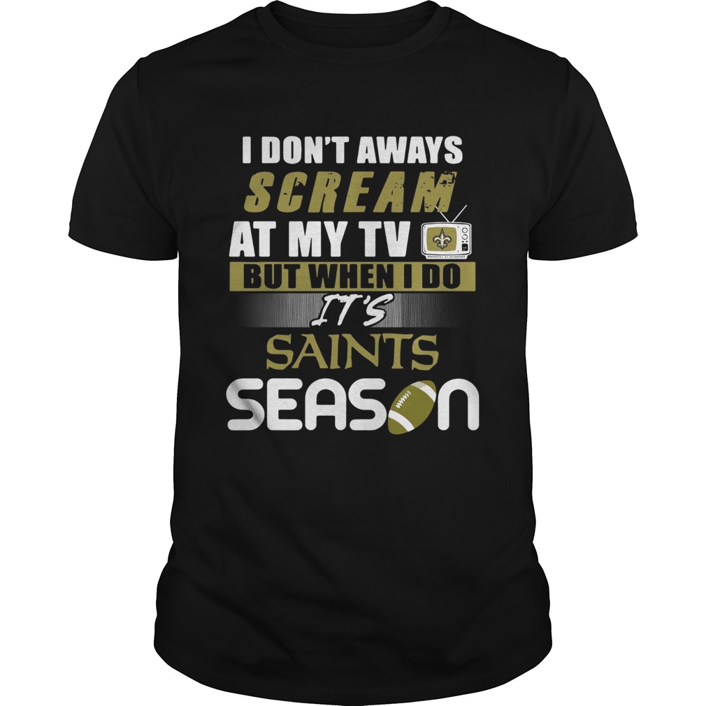 I dont aways scream at my TV but when I do Its Saints season shirt