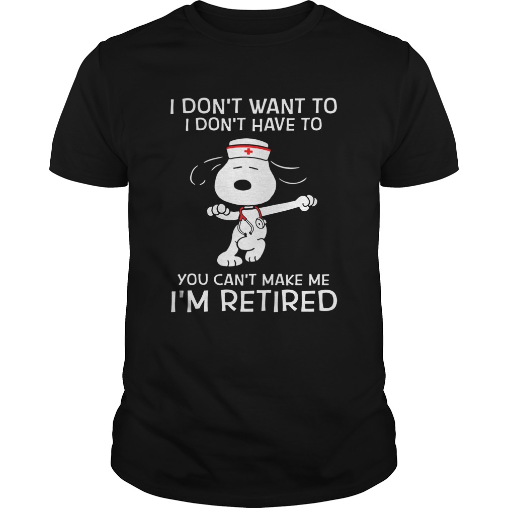 I dont want to I dont have to you cant make me Im retired Snoopy nurse shirt