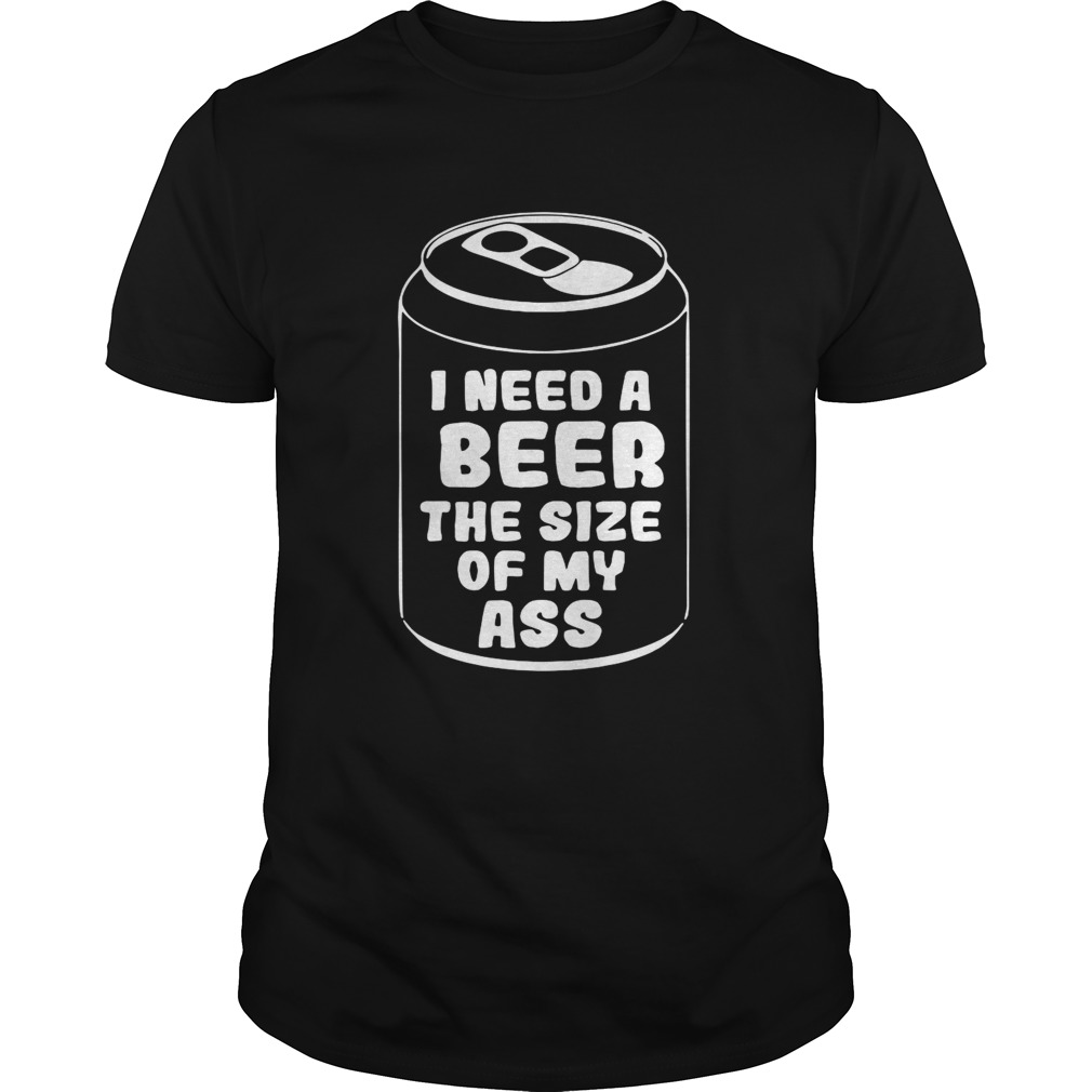 I need a beer the size of my ass shirts