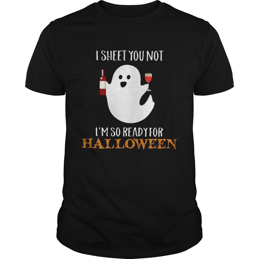 I sheet you not Im so ready for Halloween shirt