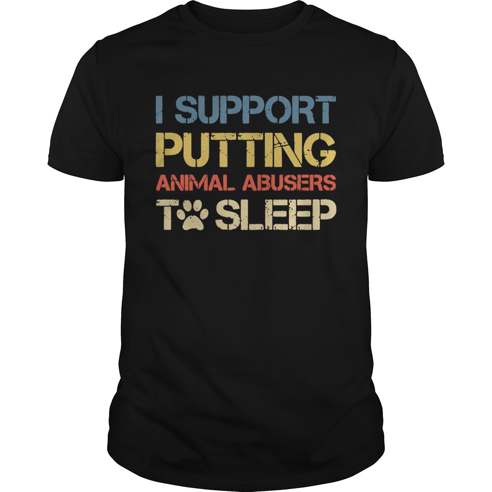 I support putting animal abusers to sleep shirt