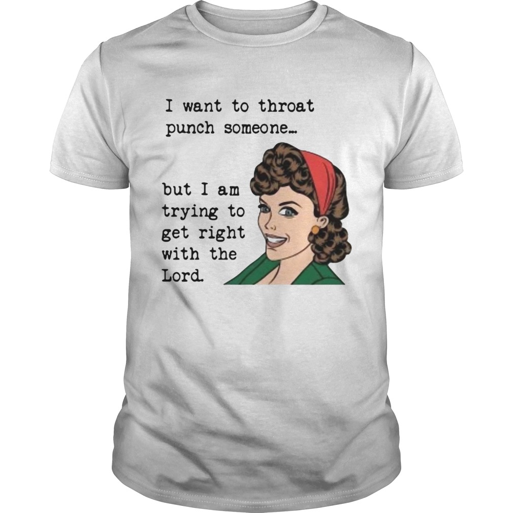 I want to throat punch someone but I am trying to get right shirt