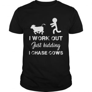 I work out just kidding I chase cows unisex