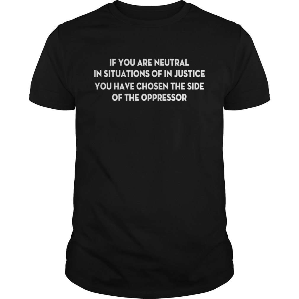 If You Are Neutral In Situations Of In Justice You Have Chosen The Side Shirt 