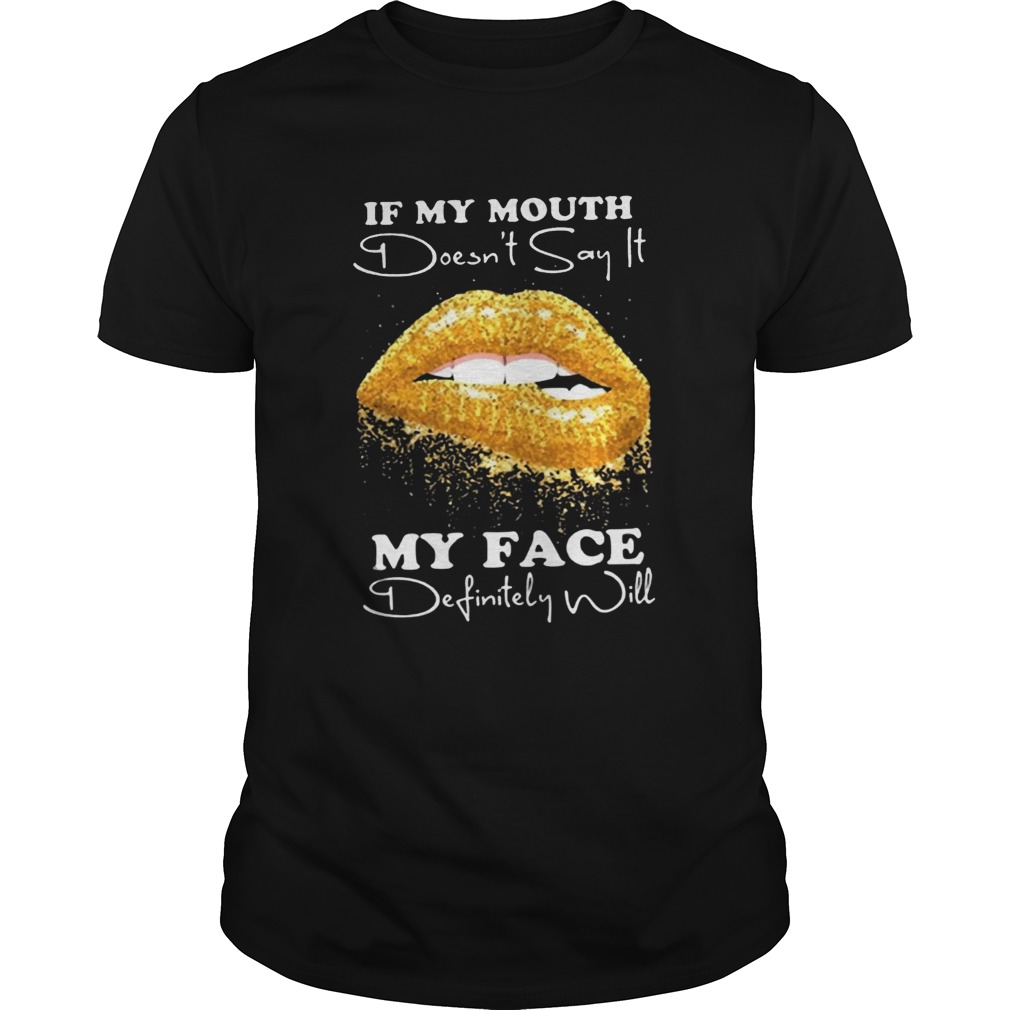 If my mouth doesnt say it my face definitely will shirt