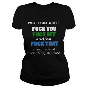 Im at the age where fuck you and or fuck that ladies tee