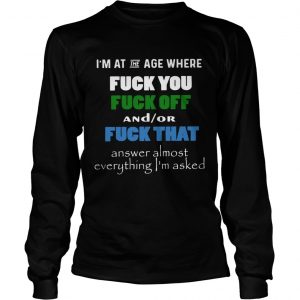 Im at the age where fuck you and or fuck that longsleeve tee