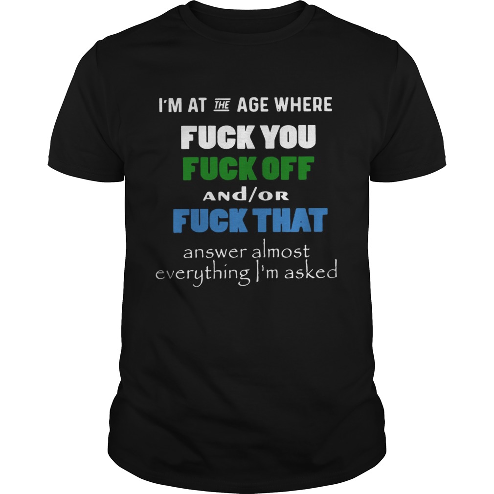 I’m at the age where fuck you and or fuck that shirt