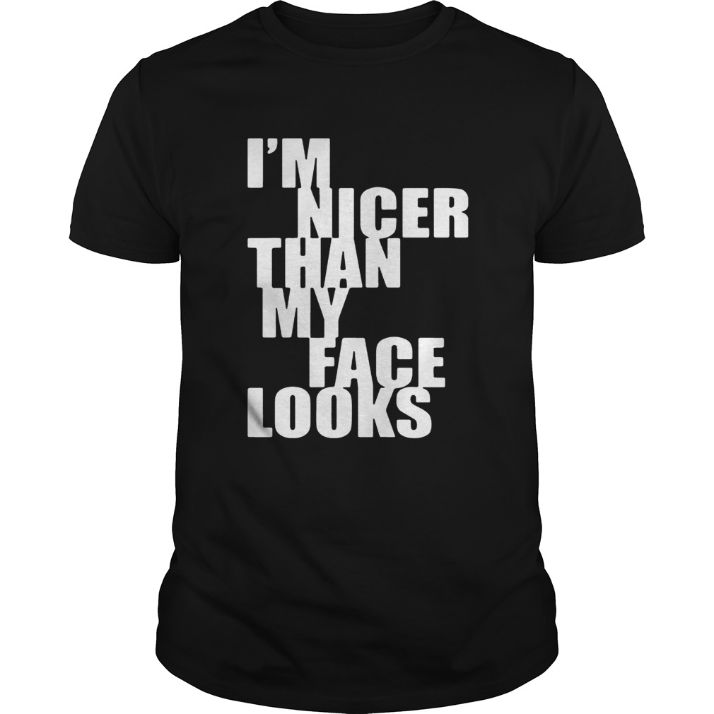 I’m nicer than my face looks shirt