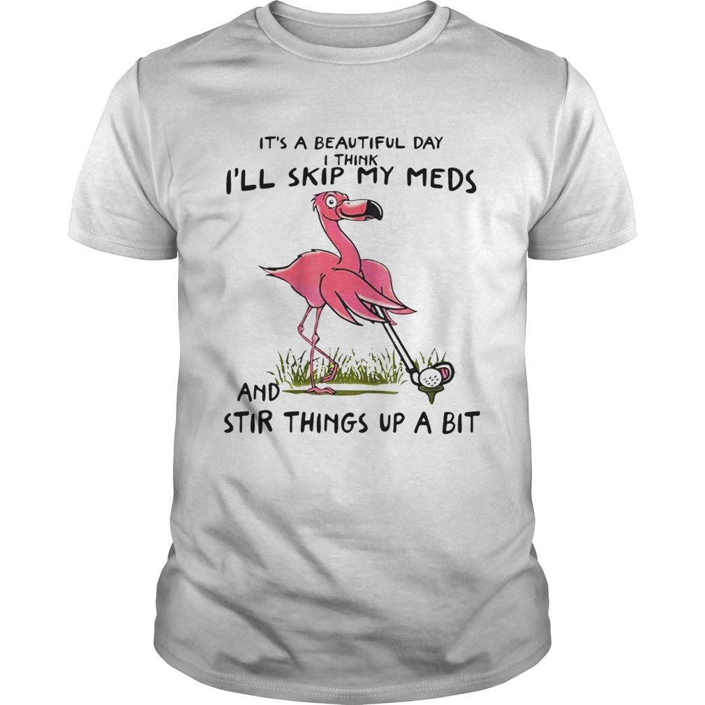 It’s a beautiful day I think day I’ll skip my meds and stir things up a bit Flamingo Golf shirt