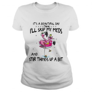 Its a beautiful day Ill skip my meds and stir things up a bit flamingo beach ladies tee