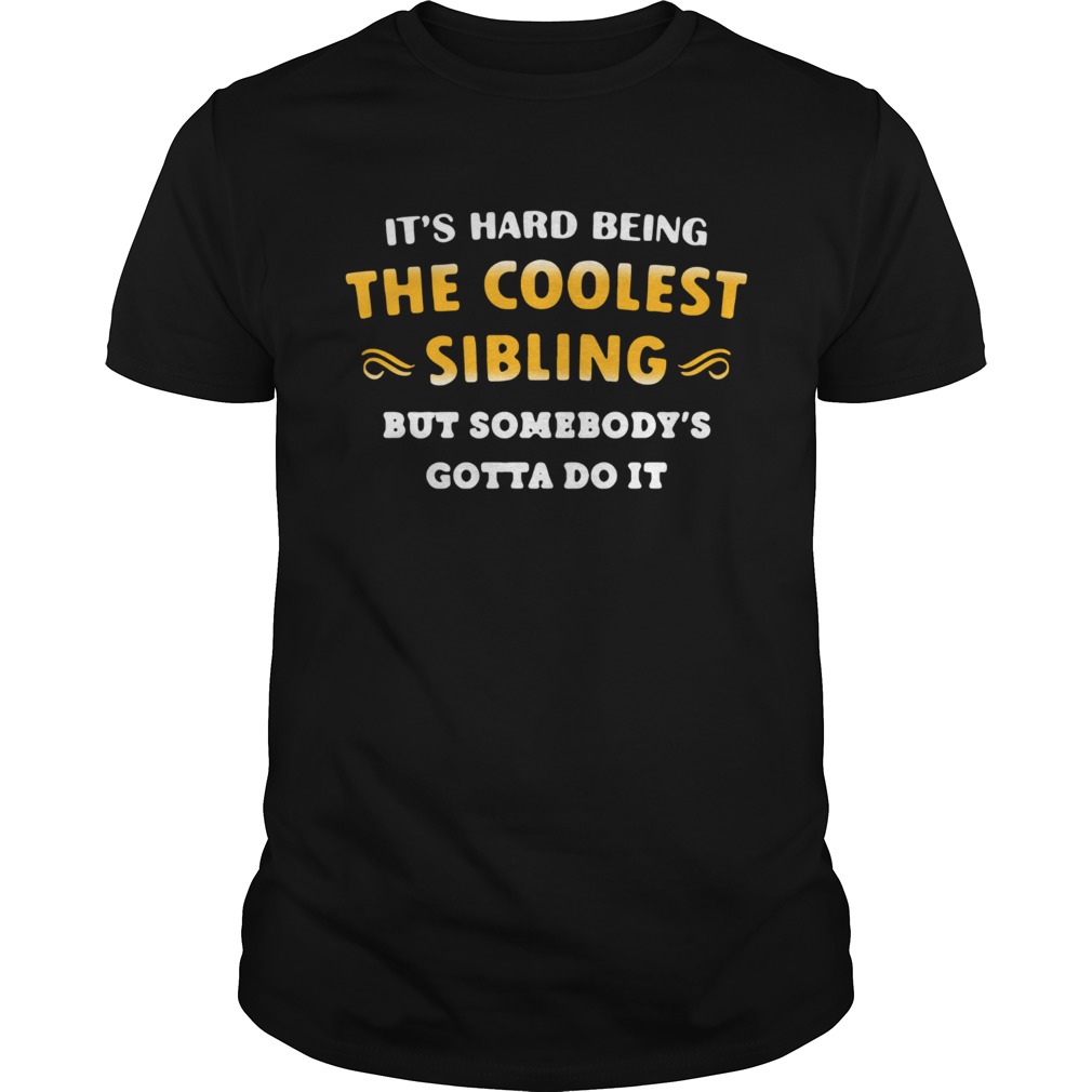 Its hard being the coolest sibling but somebodys gotta do it shirt