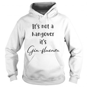 Its not a hangover its Ginfluenza hoodie