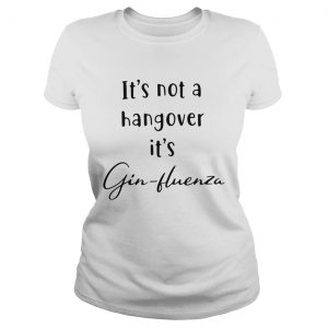 Its not a hangover its Ginfluenza ladies tee